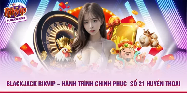 Blackjack Rikvip – Hành Trình Chinh Phục  Số 21 Huyền Thoại_698ae3afb347c.webp