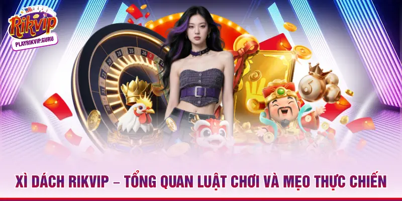 Xì Dách Rikvip – Tổng Quan Luật Chơi Và Mẹo Thực Chiến_698ae3874873d.webp