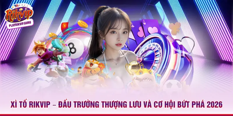 Xì Tố Rikvip – Đấu Trường Thượng Lưu Và Cơ Hội Bứt Phá 2026_698ae3a96eba1.webp